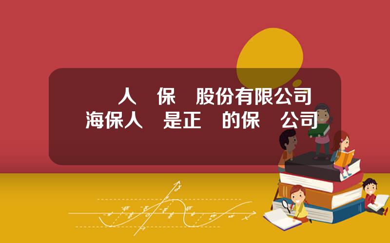 國聯人壽保險股份有限公司 海保人壽是正槼的保險公司嗎